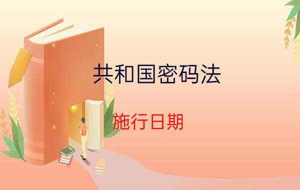 共和国密码法 施行日期（国家和平密码法的实施日期）